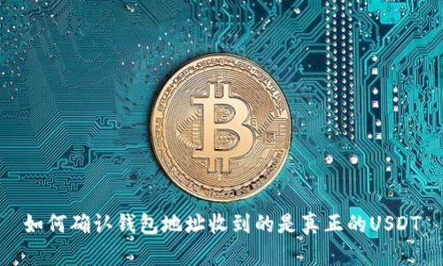 如何确认钱包地址收到的是真正的USDT