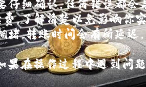 将MXC（现已更名为“XT.COM”）转入TP钱包的步骤如下：

### 第一步：准备工作
在开始之前，请确保你已经下载并安装了TP钱包，并且已经创建了一个钱包。如果你还没有TP钱包，请先到应用商店下载并安装。

### 第二步：获取TP钱包的地址
1. **打开TP钱包**：启动你的TP钱包应用。
2. **选择资产**：在钱包首页，选择“资产”选项。
3. **添加币种**：如果你尚未添加MXC/ERC20代币，点击“添加币种”。
4. **搜索币种**：在搜索框中输入“MXC”或者查找相关的代币，以找到你需要的代币。
5. **复制地址**：点击MXC资产后，点击“接收”按钮，系统将显示你的接收地址。复制这个地址，以备后用。

### 第三步：在MXC平台上转账
1. **登录MXC账户**：打开MXC（XT.COM）平台，使用你的账户信息登录。
2. **找到“提现”选项**：在账户仪表板中，找到“资产管理”或“钱包”选项，然后寻找“提现”或“转账”按钮。
3. **选择币种**：在提现界面，选择你要转账的币种，确保选择MXC。
4. **粘贴地址**：在“提现地址”栏中粘贴你在TP钱包中复制的地址。
5. **输入金额**：填写你希望提现的MXC数量，注意平台的最低提现限制和手续费。
6. **确认信息**：核对提现信息，包括地址、金额和手续费，确保没有错误。
7. **验证操作**：按照平台指示进行身份验证，通常需要邮箱或手机验证码确认。

### 第四步：提现确认
1. **提交申请**：点击“提交”按钮，申请提现。系统将处理你的请求。
2. **等待到账**：提现请求提交后，你需要稍等一段时间，通常在几分钟到几小时内，MXC会将资金转到你提供的TP钱包地址。
3. **确认到账**：打开TP钱包，查看你的账户余额，确保MXC已成功转入。

### 注意事项
- **确保地址正确**：在复制地址和粘贴时，一定要仔细确认，任何错误都会导致资金损失。
- **手续费**：提现时需注意平台可能收取的手续费，了解清楚以免影响你实际到账的金额。
- **网络状态**：在高峰时段，区块链网络可能会拥堵，转账时间会有所延迟。

通过以上步骤，你可以轻松地将MXC转入TP钱包。如果在操作过程中遇到问题，可以随时向平台客服或查阅相关的帮助文档。