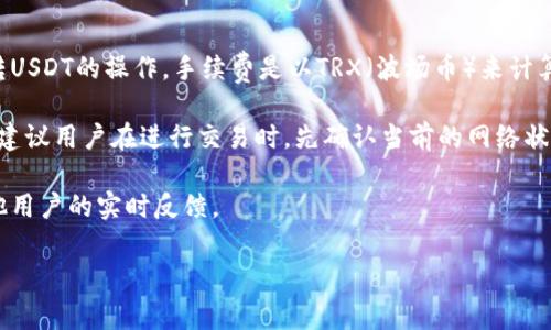转账手续费通常会因为网络拥堵、交易大小以及交易类型而有所不同。对于TP钱包转USDT的操作，手续费是以TRX（波场币）来计算的。具体的手续费金额可能会随时变动，因此最好查看TP钱包的实时交易费用信息。

一般来说，进行TRC20-USDT交易时，手续费相对较低，可能在几毛钱至几块钱不等。建议用户在进行交易时，先确认当前的网络状态与TP钱包提供的信息，以便对手续费有准确的预期。

您可以在TP钱包中找到交易费用的具体信息，或者访问相关的社区与论坛，获取其他用户的实时反馈。

如果您有其他关于加密货币或钱包的问题，请随时询问。