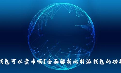 比特派钱包可以卖币吗？全面解析比特派钱包的功能与操作