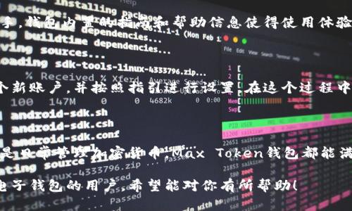 Max Token钱包是一个用于存储、管理和交易数字资产的电子钱包。它支持多种加密货币，并提供安全可靠的交易环境。以下是对Max Token钱包的一些详细介绍：

什么是Max Token钱包？

Max Token钱包是一个数字钱包，旨在让用户安全地存储和管理他们的加密资产。不同于传统的银行账户，Max Token钱包是专门为加密货币设计的。它使得用户能够轻松进行加密货币的发送和接收。

Max Token钱包的主要功能

Max Token钱包提供多种功能，旨在提升用户的管理效率和资金安全。用户可以通过这个钱包追踪自己的交易历史，查看实时的市场行情，并方便地进行加密货币的交换。

安全性

安全性是任何数字钱包的重中之重。Max Token钱包采用多种安全措施来保护用户的资产，包括私钥加密、两步验证等。这些措施确保只有用户能够访问和控制自己的加密资产。

用户友好的界面

Max Token钱包的界面设计简洁，易于操作。无论是新手还是经验丰富的用户，都可以轻松上手。钱包内置的指南和帮助信息使得使用体验更加顺畅。

如何获取Max Token钱包？

用户可以通过访问官方网站或应用商店下载Max Token钱包。安装完成后，用户需要创建一个新账户，并按照指引进行设置。在这个过程中，用户需要认真保管自己的私钥和助记词，以确保钱包的安全。

总结

Max Token钱包是一个功能强大且安全可靠的数字资产管理工具。无论是想要存储、交易，还是日常管理加密货币，Max Token钱包都能满足用户的需求。通过不断更新和，Max Token钱包正在努力成为用户心中最信赖的数字钱包。

这个介绍提供了Max Token钱包的基本信息、功能和安全性等多个方面，适合希望了解这一电子钱包的用户。希望能对你有所帮助！