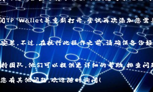 看来您在使用TP Wallet时遇到了问题。以下是一些常见的排查步骤和解决方法，希望能帮助您解决“TP Wallet 添加不了”的问题。

1. 检查应用版本
确保您使用的是TP Wallet的最新版本。开发者会定期更新应用，以修复bug和添加新功能。访问您的应用商店，检查是否有可用的更新。如果有，请更新到最新版本。

2. 检查网络连接
在添加资产或账户时，网络连接不稳定可能会导致问题。请确保您连接的是稳定的Wi-Fi或移动数据。在网络信号良好的环境下重新尝试添加操作。

3. 查看钱包设置
有时候，TP Wallet的设置可能会影响资产的添加。您可以尝试检查应用内设置，确保一切都已正确配置。此外，确保您没有在钱包中启用任何限制功能，这可能会阻止您添加资产。

4. 错误的链或资产选择
在添加资产时，请确保选择了正确的链（例如以太坊主网或其他支持的链）。如果选择了错误的链，您可能无法成功添加资产。重新检查您要添加的资产所属的区块链。

5. 重新启动应用程序
有时候，简单的重启应用程序能够解决许多临时性的问题。完全关闭TP Wallet并重新打开，尝试再次添加您需要的资产。

6. 卸载并重装
如果上述方法都无法解决问题，可以尝试卸载TP Wallet然后重新安装。不过，在执行此操作之前，请确保备份好钱包中的重要信息，例如助记词和私钥，以免造成损失。

7. 咨询技术支持
如果您仍然无法解决问题，建议您联系TP Wallet的客服或技术支持团队。他们可以提供更详细的帮助，排查问题并给出解决方案。

希望以上建议能够帮助您解决“TP Wallet添加不了”的问题。如果您有其他问题，欢迎随时询问！