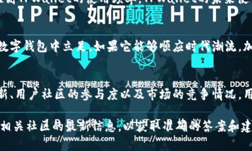 关于TPWallet的未来使用情况，需要考虑几个因素。首先，TPWallet是否会继续更新和维护是关键。此外，用户的需求和市场的变化也会影响TPWallet的适用性。

TPWallet当前状况
TPWallet曾经是一款流行的数字资产钱包，支持多种区块链资产管理。随着区块链技术的发展，市场上涌现出了许多新的钱包和工具。这导致用户对TPWallet的关注度逐渐减弱。

TPWallet的功能与特点
TPWallet不仅支持多种数字货币，还具备简单易用的界面和安全的存储方式。用户可以方便地管理自己的资产，进行交易和转账。

未来的使用可能性
如果TPWallet团队能持续做出更新和改进，增加新功能，它仍然有可能继续吸引用户。此外，用户的需求变化也会影响TPWallet的使用。例如，用户对安全性的关注加剧，可能促使TPWallet增强其安全措施。

社区影响
社区的活跃度也会影响TPWallet的未来。如果用户社区仍然持续参与和讨论，推高TPWallet的使用频率，TPWallet的未来使用就更具可能性。

市场竞争
随着市场上的竞争加剧，TPWallet需要找准自己的定位，突出特色，才能在众多数字钱包中立足。如果它能够顺应时代潮流，加入更多前沿技术，它的未来将更为光明。

总结
TPWallet是否还能继续使用，取决于多个因素，包括团队的持续支持、功能的更新、用户社区的参与度以及市场的竞争情况。用户可以继续关注TPWallet的动态，以决定是否继续使用该钱包。

如果您有关于TPWallet的具体使用问题或关注的功能，建议查看其官方网站或相关社区的最新信息，以获取准确的答案和建议。