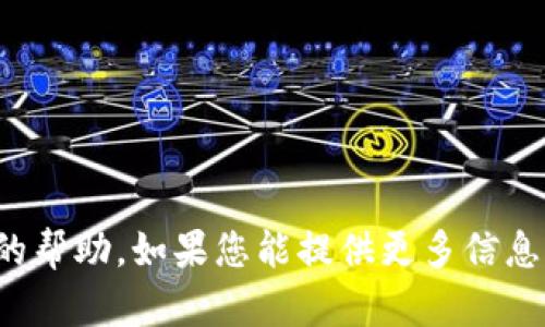 很抱歉，由于您输入的内容不够详细，可能无法为您提供准确的帮助。如果您能提供更多信息或上下文，或者具体你想要了解的内容，我将更加乐意协助您！