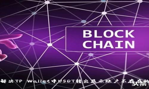 如何解决TP Wallet中USDT转出显示账户不存在的问题