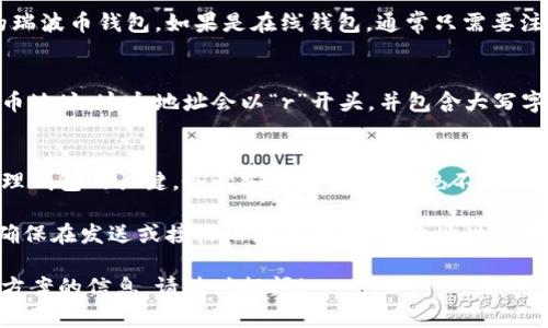 瑞波币（XRP）的钱包地址是指存储和接收瑞波币的特定字符串。每个瑞波币钱包都有一个唯一的地址，它通常是一个以“r”开头的字母数字组合。

如果你想获取一个瑞波币的地址，通常可以通过以下步骤：

1. **选择一个瑞波币钱包：** 
   你需要选择一个支持瑞波币（XRP）的数字钱包。这些钱包可以是软件钱包、硬件钱包，或在线钱包服务。

2. **创建钱包：** 
   根据你选择的钱包类型，下载、安装并创建你的瑞波币钱包。如果是在线钱包，通常只需要注册账户。

3. **获取钱包地址：** 
   创建钱包后，你可以在钱包界面找到你的瑞波币地址。这个地址会以“r”开头，并包含大写字母、小写字母和数字的组合。

4. **保管好私钥：** 
   你的钱包地址是公开的，而私钥是你访问和管理钱包的关键。务必安全存储私钥，绝不要向任何人透露。

一旦你有了地址，就可以使用它来接受瑞波币。请确保在发送或接收瑞波币时，输入地址时没有错误，因为区块链交易是不可逆的。

如果你需要进一步了解关于瑞波币或者相关解决方案的信息，请随时提问！