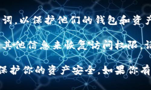 TPWallet是一款多链数字钱包，通常情况下，用户在注册或创建钱包时会设置一个登录密码或助记词，以保护他们的钱包和资产安全。这个密码或助记词是用户唯一的访问凭证，丢失的话可能无法找回钱包中的资产。

如果你在使用TPWallet时忘记了登录密码，可以查看钱包的找回选项，通常会要求你提供助记词或其他信息来恢复访问权限。请始终确保将助记词和任何密码保存好，以防丢失。

建议在使用任何数字钱包时，保持良好的安全习惯，使用强密码，并定期备份钱包信息。这将有助于保护你的资产安全。如果你有特定的关于TPWallet的安全问题或操作疑问，建议查阅他们的官方网站或客服获取更详细的信息。