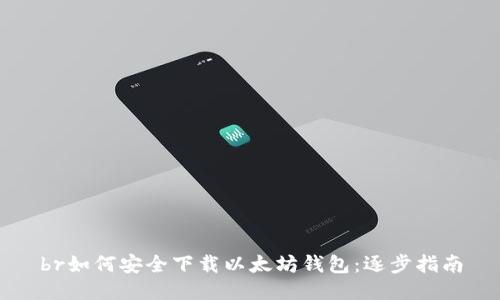 br如何安全下载以太坊钱包：逐步指南