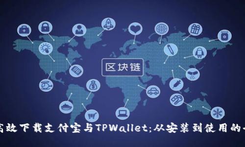 如何安全高效下载支付宝与TPWallet：从安装到使用的全流程指南