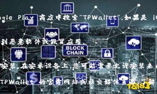 要下载 TPWallet，您可以按照以下步骤进行操作：

1. **访问官方网站**：
   首先，请访问 TPWallet 的官方网站。在网站上，您通常可以找到最新版本的下载链接。

2. **应用商店**：
   如果您是安卓用户，可以直接在 Google Play 商店中搜索“TPWallet”。如果是 iOS 用户，请在 App Store 中进行搜索。

3. **安全下载**：
   确保您从官方渠道下载，以避免下载到恶意软件或假冒应用。

4. **安装步骤**：
   下载完成后，按照设备上的指示进行安装。在安卓设备上，您可能需要允许安装来自未知来源的应用。

若您在下载过程中遇到困难，可以查阅 TPWallet 的官方网站或社交媒体页面，了解更多指导和支持信息。