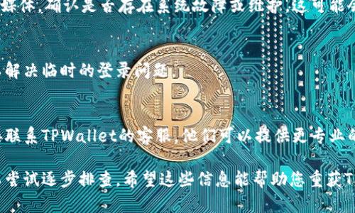 如果您在使用TPWallet时遇到问题，可能是由于多种原因导致的。请根据以下步骤进行故障排除，并尝试解决您所面临的问题。

1. 检查网络连接
确保您的设备已连接到稳定的互联网。TPWallet是一个在线钱包，网络不稳定可能会导致无法访问。

2. 更新应用程序
如果您使用的是手机应用程序，确保您的TPWallet应用程序是最新版本。检查应用商店是否有可用更新，并进行更新。

3. 清除缓存
有时候，应用程序的缓存会导致问题。清除TPWallet的缓存，重启应用，并再次尝试使用。

4. 检查服务器状态
访问TPWallet的官方网站或关注其社交媒体，确认是否存在系统故障或维护。这可能会影响到您的使用体验。

5. 重新登录账户
退出当前账户并重新登录，有时候这可以解决临时的登录问题。

6. 联系客服
如果上述方法都没有解决问题，建议直接联系TPWallet的客服。他们可以提供更专业的帮助。

以上是一些常见问题及解决方法，您可以尝试逐步排查。希望这些信息能帮助您重获TPWallet的正常使用！