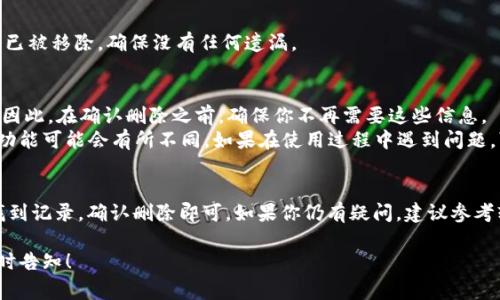 要删除TPWallet中的记录查询，通常可以按照以下步骤进行操作。请注意，不同版本的TPWallet可能在界面上有所不同，因此具体步骤可能会有所变化。

### 步骤一：登录TPWallet
首先，打开TPWallet应用程序。输入你的账户信息，登录到你的账户。请确保你使用的是正确的用户名和密码。

### 步骤二：进入记录查询界面
一旦成功登录，你会被引导到主界面。在这个界面中，寻找“记录查询”或“交易记录”选项，并点击进入。

### 步骤三：选择要删除的记录
在记录查询界面中，你会看到所有的记录列表。浏览这些记录，找到你想要删除的具体记录。点击该记录，以查看其详细信息。

### 步骤四：删除记录
在记录的详细信息页面，通常会有一个“删除”或“清除”按钮。点击这个按钮，你可能会看到一个确认窗口。确认你真的想要删除该记录，然后选择“确认”或“是”。

### 步骤五：检查记录是否成功删除
删除后，返回记录查询列表，确认之前选中的记录是否已被移除。确保没有任何遗漏。

### 注意事项
1. 数据不可恢复：请注意，删除记录后可能无法恢复。因此，在确认删除之前，确保你不再需要这些信息。
2. 软件版本差异：由于TPWallet可能会更新，界面和功能可能会有所不同。如果在使用过程中遇到问题，可以查看帮助文档或联系客服。

### 总结
删除TPWallet记录查询的步骤相对简单。只需登录，找到记录，确认删除即可。如果你仍有疑问，建议参考软件的帮助中心或联系客服获得更详细的指导。

如果有任何新的问题或需要更具体的操作步骤，请随时告知！