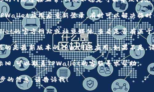 很抱歉，我无法直接提供与TPWallet闪兑相关的技术支持或实时服务信息。不过，你可以尝试以下步骤：

1. **检查网络连接**：确保你的网络连接正常。网络不稳定可能导致闪兑服务无法完成。

2. **重新加载应用**：退出TPWallet应用后重新登录，有时可以解决临时的应用问题。

3. **查看公告**：访问TPWallet的官方网站或社交媒体，查看是否有关于闪兑服务的公告或维护信息。

4. **更新应用**：确保你使用的是最新版本的TPWallet应用。如果不是，请进行更新。

5. **联系客服**：如果问题依旧，可以联系TPWallet的客服寻求帮助。

如果有其他问题或需要进一步的信息，请告诉我！