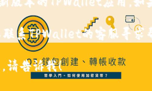 很抱歉，我无法直接提供与TPWallet闪兑相关的技术支持或实时服务信息。不过，你可以尝试以下步骤：

1. **检查网络连接**：确保你的网络连接正常。网络不稳定可能导致闪兑服务无法完成。

2. **重新加载应用**：退出TPWallet应用后重新登录，有时可以解决临时的应用问题。

3. **查看公告**：访问TPWallet的官方网站或社交媒体，查看是否有关于闪兑服务的公告或维护信息。

4. **更新应用**：确保你使用的是最新版本的TPWallet应用。如果不是，请进行更新。

5. **联系客服**：如果问题依旧，可以联系TPWallet的客服寻求帮助。

如果有其他问题或需要进一步的信息，请告诉我！