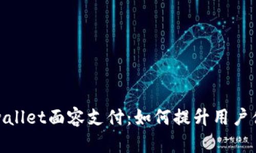 全面解析tpwallet面容支付：如何提升用户体验与安全性