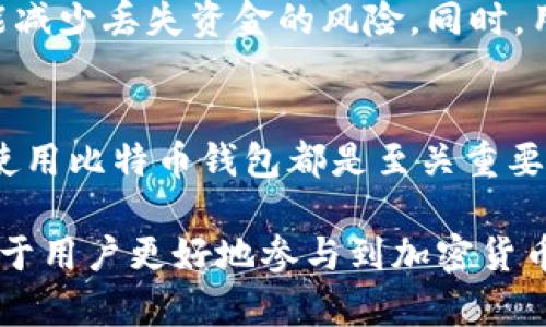 比特币钱包是一种用于存储和管理比特币及其他加密货币的数字工具。它的设计虽然与传统钱包不同，但其功能上却有着相似之处。以下是比特币钱包的几个关键方面：

1. 比特币钱包的类型
比特币钱包分为多种类型，主要包括热钱包和冷钱包。热钱包是指与互联网连接的钱包，便于快速交易。冷钱包则是离线存储的方式，更为安全，适合长期存储。

2. 热钱包
热钱包通常有桌面钱包、手机钱包和在线钱包等形式。桌面钱包安装在个人电脑上，提供良好的安全性和功能性。手机钱包则方便用户随时随地进行交易，适合日常使用。在线钱包则是由第三方托管，操作简单却需信任相关服务提供者。

3. 冷钱包
冷钱包可以是硬件钱包，也可以是纸钱包。硬件钱包是专门设计的物理设备，用来安全存储加密货币的私钥。纸钱包则是在纸张上打印出私钥和公钥，确保其不接触网络。

4. 比特币钱包的功能
比特币钱包的核心功能是存储和管理私钥，用户通过私钥进行比特币的交易。此外，比特币钱包还支持发送和接收比特币、查看余额、查看交易历史等功能。

5. 如何选择比特币钱包
选择比特币钱包时，应考虑安全性、用户体验和支持的功能。安全性是首要因素，选用信誉良好的钱包能减少丢失资金的风险。同时，用户体验和操作简便性也非常重要。

总结
比特币钱包是连接用户与数字货币世界的重要工具。无论是频繁交易还是长期投资，了解如何选择和使用比特币钱包都是至关重要的。有了合适的比特币钱包，你可以安全、便捷地进行加密货币的交易，享受数字经济的便利。

通过以上内容，我们可以看到比特币钱包不仅有多种类型，还有着各自独特的优势。了解这些信息有助于用户更好地参与到加密货币的经济活动中。