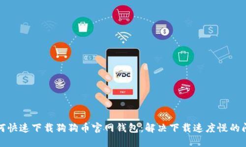 如何快速下载狗狗币官网钱包：解决下载速度慢的问题