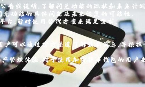 关于TPWallet更新后是否没有闪兑功能这一问题，以下是相关的详细分析与解答。

TPWallet闪兑功能概述
TPWallet是一个加密货币钱包，支持多种代币的存储与交易。闪兑是其重要的功能之一，允许用户在不同的加密资产之间快速交易。这个功能特别适合那些希望迅速捕捉市场机会的投资者和交易者。

TPWallet的更新内容
在进行软件或应用的更新时，开发者通常会添加新功能、修复bug或进行界面。有时候，更新的内容可能导致某些功能的暂时消失或变更。在最新的TPWallet更新中，有用户反映闪兑功能的缺失，因此我们有必要深入探讨这个问题。

可能导致闪兑功能消失的原因
1. **技术调整**: 更新后，开发团队可能需要对闪兑功能进行技术上的调整或。这种情况下，功能可能会暂时下线。p/
2. **用户体验改进**: 有时候，开发团队会基于用户反馈，对某些功能进行重大改动以提升用户体验。闪兑功能的缺失可能是新版本的一部分。p/
3. **安全问题**: 安全性始终是加密资产管理中的首要考虑。如果发现闪兑功能存在潜在的安全隐患，开发团队可能会选择暂时下线，直至修复完毕为止。p/

用户应对策略
对于TPWallet用户来说，如果在更新后发现闪兑功能不再可用，可以采取以下几种应对策略：
1. **查看官方公告**: 登录TPWallet的官方网站或社交媒体，查看是否发布了关于更新的公告或说明，了解闪兑功能的现状和未来计划。
2. **联系技术支持**: 如果没有任何公告，可以直接联系TPWallet的技术支持，询问关于闪兑功能的具体问题及未来恢复的可能性。
3. **使用替代方案**: 如果急需进行资产交换，可以考虑其他支持闪兑功能的钱包或交易平台，暂时使用替代方案来满足需求。

总结
TPWallet的闪兑功能在最新更新中是否消失，可能与技术调整、用户体验或安全考虑相关。用户可以通过官方渠道了解最新消息，并根据情况采取合适的应对措施。

我们希望TPWallet能够尽快解决这个问题，恢复闪兑功能，以便用户能够享受更加便捷的资产管理体验。对于使用加密货币钱包的用户来说，提供流畅、高效的交易功能非常重要。 

如果你还有更多的问题或者想了解其他相关内容，请随时反馈。
