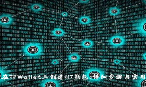 如何在TPWallet上创建HT钱包：详细步骤与实用指南