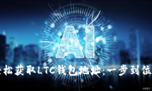 如何轻松获取LTC钱包地址：一步到位的指南