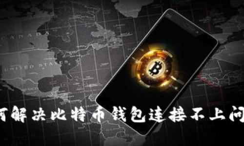 如何解决比特币钱包连接不上问题？