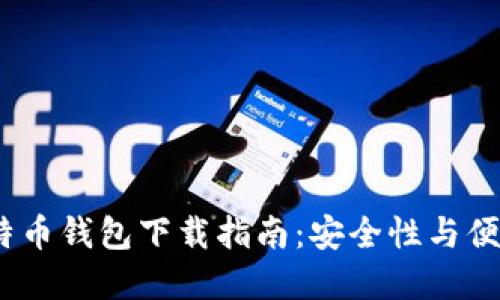 2023年最佳比特币钱包下载指南：安全性与便捷性的完美结合