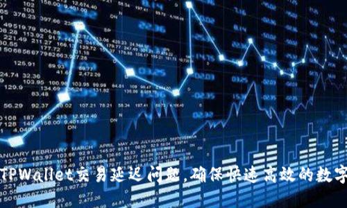如何解决TPWallet交易延迟问题，确保快速高效的数字资产管理
