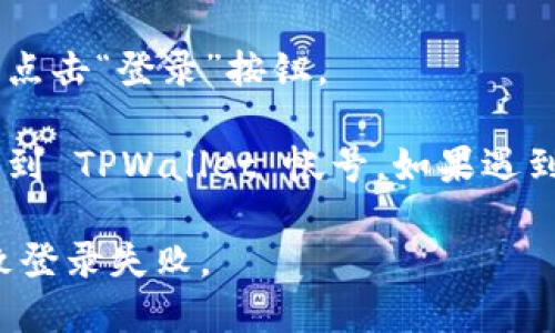 要登录 TPWallet 帐号，可以按照以下步骤操作：

1. **访问 TPWallet 官网**：首先，用浏览器打开 TPWallet 的官方网站。

2. **找到登录按钮**：在网站主页上，找到并点击“登录”按钮。这通常位于页面的右上角或显眼的位置。

3. **输入帐号信息**：在登录页面，输入您的帐号信息，包括用户名和密码。

4. **安全验证**：根据平台的要求，可能需要进行安全验证。比如，输入验证码或通过手机验证。

5. **点击登录**：确保输入的信息正确无误后，点击“登录”按钮。

6. **进入帐号**：如果信息正确，您将成功登录到 TPWallet 帐号。如果遇到任何问题，可以尝试重置密码或联系平台客服。

请确保您的网络连接正常，避免因网络问题导致登录失败。