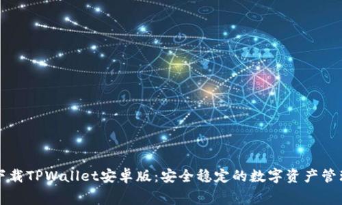 免费下载TPWallet安卓版：安全稳定的数字资产管理工具