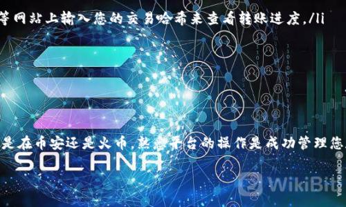 要将币安钱包中的 USDT 转移到火币，您可以按照以下步骤进行操作。此过程涉及在两大加密货币交易所之间转移资产。请确保您在转账前了解相关费用、处理时间和安全措施。

步骤一：登录您的账户

首先，登录您的币安账户和火币账户。如果您还没有这两个账户，请先注册并完成身份验证。确保您的账户已完成 KYC（了解您的客户）认证，以避免在转账时遇到问题。

步骤二：获取火币的 USDT 充值地址

在您将 USDT 从币安转账到火币之前，您需要获取火币的充值地址。

ol
  li在火币网站或应用中，找到“资产”选项。/li
  li点击“充值”。/li
  li选择 USDT 作为您要充值的币种。/li
  li系统将生成一个唯一的 USDT 地址。请注意，这个地址非常重要，因为它是接收您资金的位置。/li
/ol

步骤三：在币安上开始转账

取得火币的充值地址后，您可以前往币安进行转账。

ol
  li登录您的币安账户，进入“钱包”部分。/li
  li找到您的 USDT 余额，选择“提现”选项。/li
  li在提现页面，输入您之前复制的火币 USDT 充值地址。/li
  li输入您想要转账的 USDT 数量。/li
  li确认所有信息无误后，点击“提交”以进行转账。/li
/ol

步骤四：确认转账

提交转账请求后，币安会处理您的请求。这可能需要几分钟到几小时的时间。您需要定期检查您的火币账户，确认 USDT 是否已到账。

步骤五：完成转账后的安全措施

完成转账后，建议您立即进行以下安全措施：

ol
  li检查您的火币账户余额，确认资金已成功到账。/li
  li启用账号的双因素认证（2FA），增强账户安全性。/li
  li定期更改密码，确保账户信息安全。/li
/ol

常见问题解答

在转账过程中，您可能会遇到一些问题，这里有几个常见的问题和答案：

h41. 如果我输入了错误的地址，会发生什么？/h4
如果您输入了错误的地址，您的资金可能会丢失。因此，在转账之前，务必仔细核对地址。

h42. 转账会产生费用吗？/h4
是的，币安在提现时会收取一定的手续费。具体费用会因网络状况和币种而异。

h43. 转账需要多长时间？/h4
一般而言，USDT 转账通常在几分钟内完成，但在网络繁忙时可能需要更长时间。

h44. 如何确保我的资金安全？/h4
选择可信的平台，并启用双因素认证。定期更改密码及监视账户活动也是保护资金的有效措施。

总结

将 USDT 从币安转到火币的过程相对简单，但必须小心操作。确保在每一步都仔细核对信息，避免因地址错误而导致的资金损失。同时，关注转账过程中的网络情况以及交易所公告，以便及时了解任何可能的延迟或问题。

无论是进行交易、投资，还是作为日常支付工具，USDT 的流动性和安全性使其成为非常受欢迎的选择。在这两大交易所之间的资金转移，可以帮助您更好地利用市场机会，管理自己的投资组合。

提高转账效率的附加建议

在进行 USDT 转账时，您可以采取一些额外措施来提高效率：

ol
  li通过使用链上浏览器查询转账的状态。您可以在如 Etherscan 或 Tronscan 等网站上输入您的交易哈希来查看转账进度。/li
  li了解不同的区块链网络。如 TRC20 和 ERC20，它们可能影响您的转账速度。/li
  li选择在网络繁忙时段外进行转账，以减少费用和延迟。/li
/ol

最后的提示

始终保持对加密货币市场的关注。市场的变化可能会影响您的投资和转账决策。无论是在币安还是火币，熟悉平台的操作是成功管理您数字资产的重要一步。

希望以上的信息对您帮助，并祝您在加密货币的投资和转账中取得成功！
