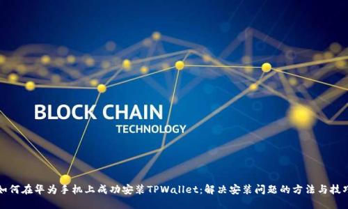 如何在华为手机上成功安装TPWallet：解决安装问题的方法与技巧