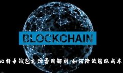 比特币钱包支付费用解析：如何降低转账成本？