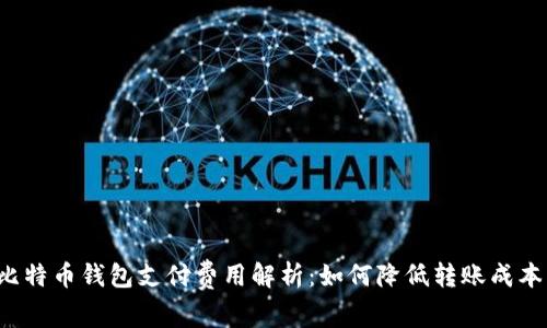 比特币钱包支付费用解析：如何降低转账成本？