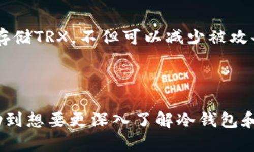 在这个数字货币日益普及的时代，冷钱包成为了许多投资者保护资产的重要工具。对于TRX（波场币）这种加密货币，冷钱包的使用尤为重要。下面，我们将深入探讨冷钱包TRX的概念、工作原理、优势以及使用方法。

冷钱包TRX是什么

什么是冷钱包？
冷钱包是一种离线存储数字货币的方式。它与互联网隔离，通常存储在硬件设备或者纸张上。这种存储方式可以有效防止黑客攻击和网络威胁。因此，冷钱包被视为数字资产最安全的存储方式之一。

TRX简介
TRX，或称为波场币，是通过波场（Tron）区块链网络发行的加密货币。波场致力于打造一个去中心化的互联网生态系统，允许用户在平台上进行内容分享和价值转移。随着波场网络的不断发展，TRX的需求和使用场景也在持续扩展。

冷钱包与热钱包的区别
冷钱包与热钱包（在线钱包）最大的区别在于是否连接互联网。热钱包通常用于频繁交易，它们方便、快速，但安全性相对较低。相较之下，冷钱包虽然不便于随时交易，但其安全性大大增强，更适合长期持有者。

冷钱包TRX的优势
1. **安全性**：冷钱包最大优势在于其安全性。由于不与互联网连接，它们能有效抵御黑客攻击，保护用户的TRX资产不被盗取。
2. **私钥管理**：冷钱包让用户完全掌控自己的私钥。许多人在使用热钱包时，由于将私钥托管给第三方，导致资产暴露。而冷钱包让用户能够独立存储私钥。
3. **防止误操作**：冷钱包的使用要求用户在操作时更为谨慎。这种手动签名的过程能有效防止因误操作而造成的资产损失。

如何使用冷钱包存储TRX
使用冷钱包存储TRX的过程相对简单，但也需要用户按照步骤认真操作。
1. **选择冷钱包类型**：目前市面上有多种冷钱包，常见的包括硬件钱包和纸钱包。硬件钱包如Ledger或Trezor等，纸钱包则是用户自己生成的私钥和公钥的纸质备份。
2. **购买冷钱包**：如果选择硬件钱包，有必要从官方渠道购买，确保钱包的安全性和可靠性。
3. **生成钱包**：根据所选类型，按照说明安全地生成钱包地址和密钥。对于硬件钱包，设备会提供生成密钥的流程，而纸钱包则需要使用相关网站进行生成。

冷钱包保护TRX资产的策略
1. **定期备份**：定期将钱包密钥和恢复短语备份到安全的位置，以防设备丢失或损坏。
2. **冷存储**：将冷钱包放在安全的地方，避免与可能被黑客或其他不安全因素接触的地方。
3. **谨慎操作**：在选择数字货币交易所或将TRX转出冷钱包时，始终仔细核对地址，确保资金安全。

结论
冷钱包TRX为用户提供了一种安全、可靠的资产存储方式。在数字货币的世界中，安全始终是各位投资者所关注的重点。通过冷钱包存储TRX，不但可以减少被攻击的风险，还能增强用户对自身资产的掌控力。无论是新手还是老手，都应重视冷钱包的使用，将其纳入个人数字资产管理的框架中。

---

以上内容为冷钱包TRX的基本介绍。随着加密货币市场的不断发展，了解如何安全存储数字资产显得尤为重要。希望这篇文章能帮助到想要更深入了解冷钱包和TRX的用户。