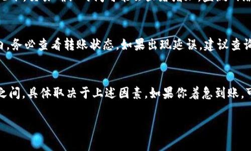 转账到TP Wallet的到账时间取决于多个因素，包括网络拥堵情况、交易费用设置以及具体的区块链网络。一般来说，以下是几个关键因素对到账时间的影响：

1. 区块链网络的速度
不同的区块链网络有不同的交易确认时间。例如，Bitcoin网络通常需要大约10分钟来确认交易，而Ethereum网络的确认时间可以在数秒到几分钟之间。TP Wallet支持多种区块链，所以具体时间可能会有所不同。

2. 交易费用的设置
在发送交易时，你可以选择设置较高或较低的交易费用。费用较高的交易通常会被矿工优先处理，从而加快到账速度。如果交易费用设置较低，可能会导致交易确认时间延长。

3. 网络拥堵情况
在某些时段，特别是在市场活跃或特定事件发生时，区块链网络可能会拥堵。这种情况下，交易确认时间可能会显著增加。监测网络状况可以帮助你更好地预估到账时间。

4. 钱包及平台的处理时间
有时，Wallet或交易平台也可能需要额外的时间处理转账。在进行转帐后的几分钟内，务必查看转账状态。如果出现延误，建议查询平台的支持页面或联系客服了解情况。

总结
一般来说，从其他钱包或平台转账到TP Wallet的到账时间通常在几分钟到数小时之间，具体取决于上述因素。如果你着急到账，可以考虑提高交易费用以加快确认速度。

为了确保转账顺利，建议你在转账前做好功课，了解相关流程和潜在的延误因素。