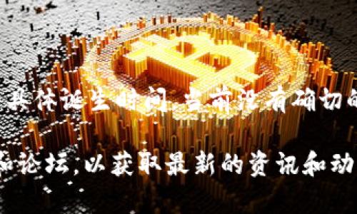 TPWallet（或称TP钱包）是一个区块链钱包，主要支持多种加密货币的存储和交易。关于TPWallet的具体诞生时间，当前没有确切的公开信息可供参考。通常，区块链项目会在其官方网站、社交媒体或相关社区中透露更多背景信息。

如果你需要更多的信息或背景，建议你查阅TPWallet的官方网站或访问加密货币相关的新闻网站和论坛，以获取最新的资讯和动态。
