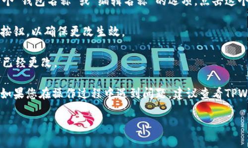 要修改TPWallet（TP钱包）中的钱包名称，您可以按照以下步骤进行：

1. **打开TPWallet应用**：首先，确保您已经安装了TPWallet并且能够正常打开应用。

2. **进入钱包管理**：在应用主界面，找到并点击“钱包”或“钱包管理”选项。通常，这个选项在主菜单或者个人中心里。

3. **选择要修改名称的钱包**：在钱包列表中，找到您想要修改名称的钱包。点击该钱包进入详细信息页面。

4. **修改钱包名称**：在钱包的详细信息页面，您会看到一个“钱包名称”或“编辑名称”的选项。点击这个选项后，您可以输入新的钱包名称。

5. **保存更改**：输入新名称后，确保点击“保存”或“确认”按钮，以确保更改生效。

6. **确认修改**：返回钱包列表，您应该能够看到钱包名称已经更改。

请注意，不同版本的TPWallet可能在界面上会有些许差异。如果您在操作过程中遇到问题，建议查看TPWallet的官方网站或相关的用户手册，以获取更具体的指导。

如果有其他具体问题，欢迎随时问我！