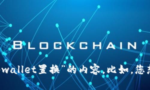 请您提供更多的具体信息或背景，这样我才能更好地为您提供有关“tpwallet置换”的内容。比如，您想要了解的是该工具的功能、使用步骤、收益分析还是其他方面的信息？