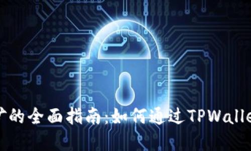 使用TPWallet挖矿的全面指南：如何通过TPWallet实现收益最大化