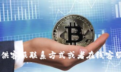 很抱歉，我无法提供具体的在线客服信息。建议你访问tpwallet的官方网站，通常他们会在网站上提供客服联系方式或者在线客服入口。你可以联系客服团队，以获得帮助和支持。如果你有其他问题或需要进一步的信息，请告诉我！