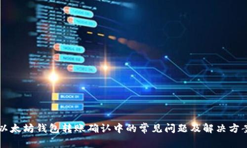 以太坊钱包转账确认中的常见问题及解决方案