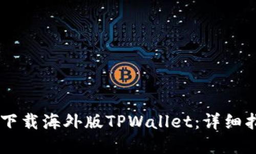 ## 如何轻松下载海外版TPWallet：详细指南与实用技巧