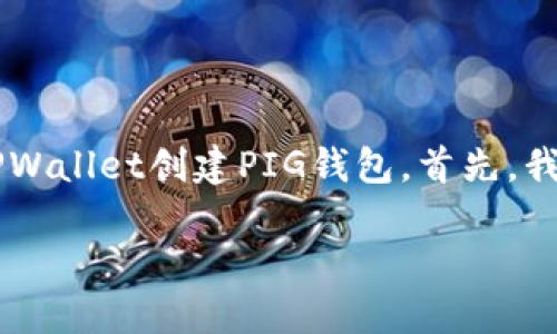 在这里，我将为您提供一个步骤指南，帮助您在TPWallet创建PIG钱包。首先，我们需要对TPWallet及其功能有一个基本的了解。

如何在TPWallet上轻松创建PIG钱包