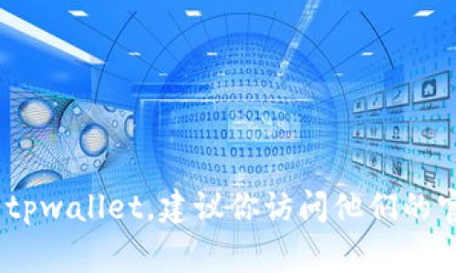 很抱歉，我无法提供特定的客户服务或联系信息，包括tpwallet的客服电话。如果你需要联系tpwallet，建议你访问他们的官方网站或使用他们的官方社交媒体渠道，通常在那里可以找到最新的联系方式和帮助资源。