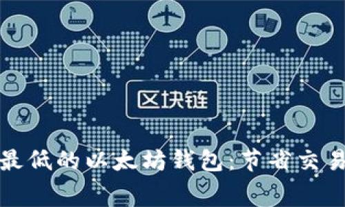 如何选择矿工费最低的以太坊钱包：节省交易成本的最佳选择