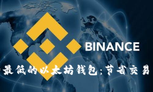 如何选择矿工费最低的以太坊钱包：节省交易成本的最佳选择