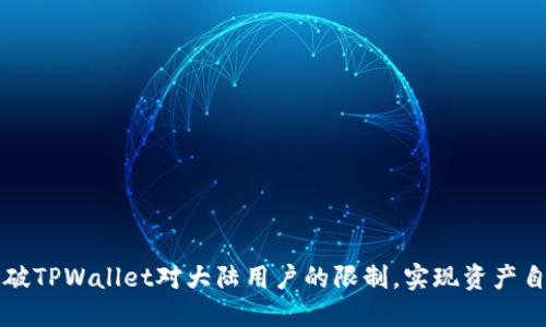 如何突破TPWallet对大陆用户的限制，实现资产自由买卖