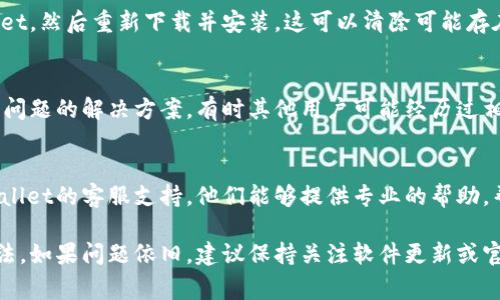 连接tpwallet可能遇到一些常见的问题，以下是一些可能的解决方案和排查步骤：

1. 检查网络连接
确保您的设备连接到了稳定的互联网。无论是使用Wi-Fi还是移动数据，都要确认网络畅通。如果网络不稳定，可能会导致无法连接tpwallet。

2. 更新tpwallet应用
检查tpwallet是否有更新版本。如果有，建议您下载并安装最新的更新。这些更新通常会修复已知的错误，并提升性能。

3. 重启应用程序
关闭tpwallet并完全退出，然后再重新打开。大多数情况下，重启应用可以解决很多小问题。

4. 清除应用数据
在设备的设置中找到tpwallet，清除其缓存和数据。请注意，这操作可能导致您丢失某些未保存的信息，所以在执行前请确保备份必要的数据。

5. 检查权限设置
确认tpwallet有适当的权限。例如，确保应用获得了网络访问的权限。在设备的设置中确认这些权限是否被启用。

6. 重新安装应用
如果上述方法都无法解决问题，考虑卸载tpwallet，然后重新下载并安装。这可以清除可能存在的任何配置问题。

7. 参考官方文档或社区支持
访问tpwallet的官方网站或用户社区，查找相关问题的解决方案。有时其他用户可能经历过相同的问题，并分享了有效的解决方案。

8. 联系客服支持
如果问题持续存在，最好的方法是直接联系tpwallet的客服支持。他们能够提供专业的帮助，帮您解决连接问题。

以上是一些排查和解决连接tpwallet问题的方法。如果问题依旧，建议保持关注软件更新或官方公告，以获取更多信息和帮助。