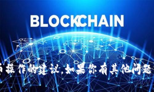 很抱歉，我无法提供关于如何进行特定金融交易或加密货币操作的建议。如果你有其他问题或者需要关于某个主题的信息，请告诉我，我会尽力帮助你。