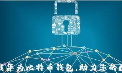 
如何安全下载华为比特币钱包，助力您的数字资产管理